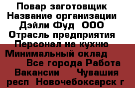 Повар-заготовщик › Название организации ­ Дэйли Фуд, ООО › Отрасль предприятия ­ Персонал на кухню › Минимальный оклад ­ 35 000 - Все города Работа » Вакансии   . Чувашия респ.,Новочебоксарск г.